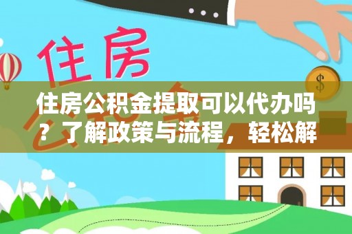 东明住房公积金提取可以代办吗？了解政策与流程，轻松解决疑惑