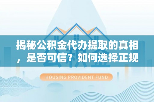 东明揭秘公积金代办提取的真相，是否可信？如何选择正规服务？