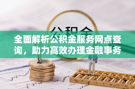 东明全面解析公积金服务网点查询，助力高效办理金融事务