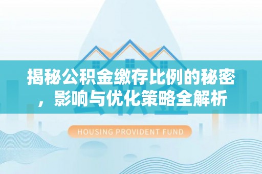 东明揭秘公积金缴存比例的秘密，影响与优化策略全解析