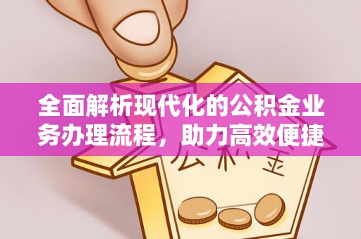 东明全面解析现代化的公积金业务办理流程，助力高效便捷生活