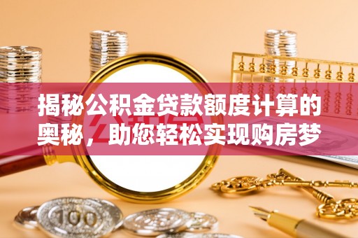 东明揭秘公积金贷款额度计算的奥秘，助您轻松实现购房梦想