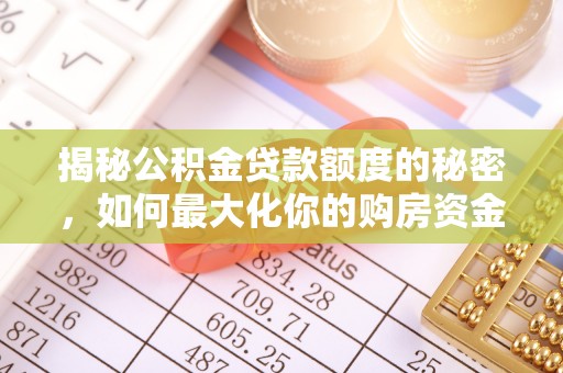 东明揭秘公积金贷款额度的秘密，如何最大化你的购房资金
