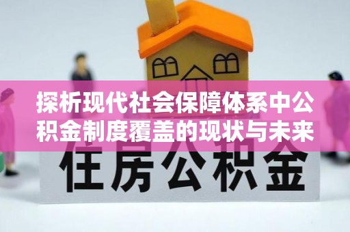 东明探析现代社会保障体系中公积金制度覆盖的现状与未来