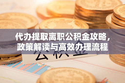 东明代办提取离职公积金攻略，政策解读与高效办理流程