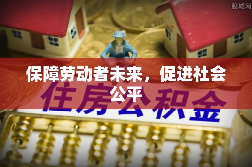 东明保障劳动者未来，促进社会公平