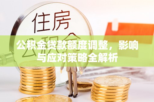 东明公积金贷款额度调整，影响与应对策略全解析