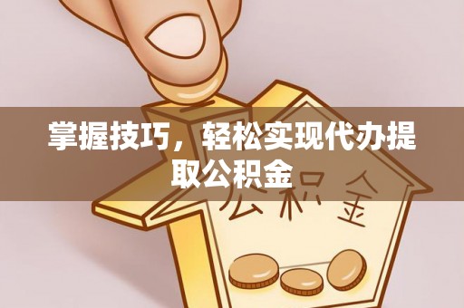 东明掌握技巧，轻松实现代办提取公积金