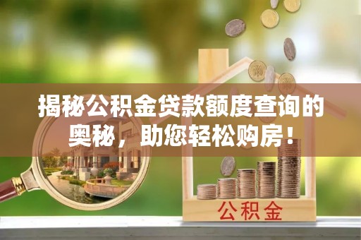 东明揭秘公积金贷款额度查询的奥秘，助您轻松购房！