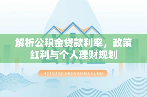 东明解析公积金贷款利率，政策红利与个人理财规划