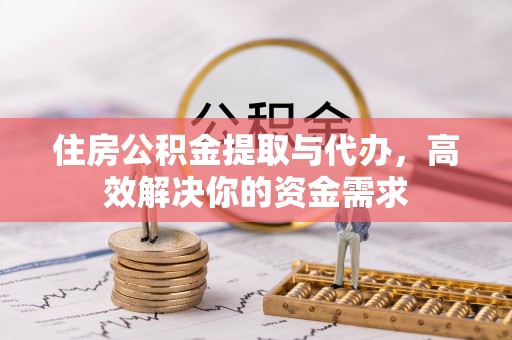 东明住房公积金提取与代办，高效解决你的资金需求