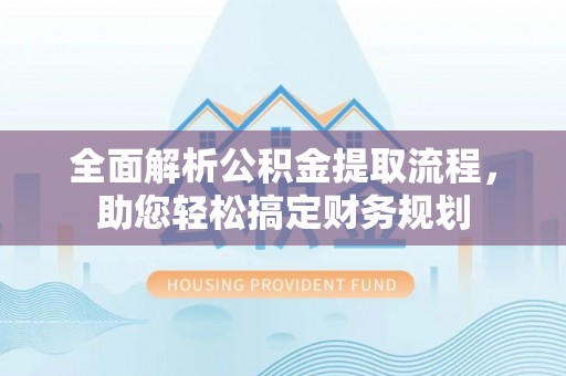 东明全面解析公积金提取流程，助您轻松搞定财务规划