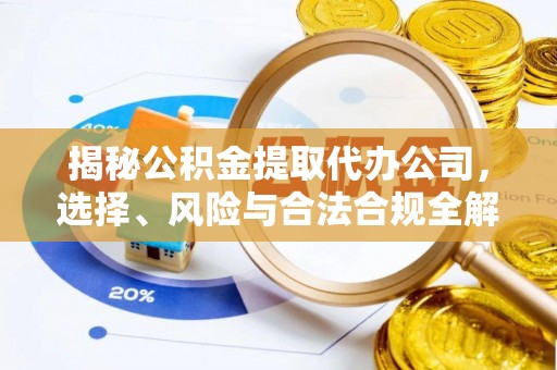 东明揭秘公积金提取代办公司，选择、风险与合法合规全解析