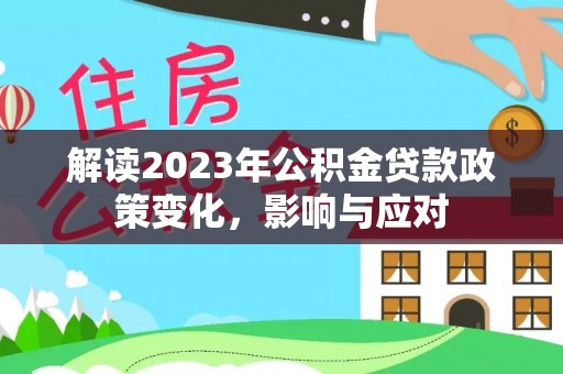 东明解读2023年公积金贷款政策变化，影响与应对