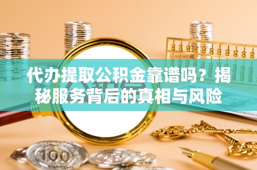 东明代办提取公积金靠谱吗？揭秘服务背后的真相与风险