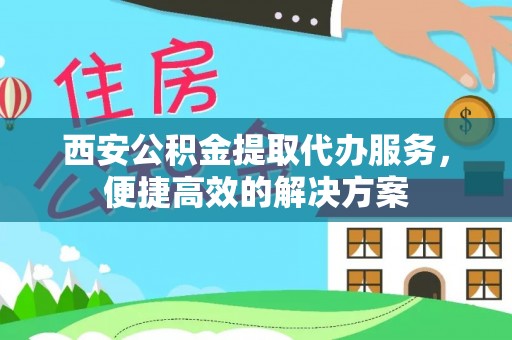 东明西安公积金提取代办服务，便捷高效的解决方案