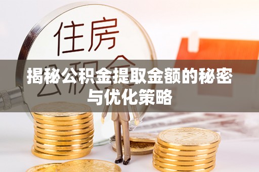 东明揭秘公积金提取金额的秘密与优化策略