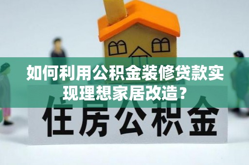 东明如何利用公积金装修贷款实现理想家居改造？