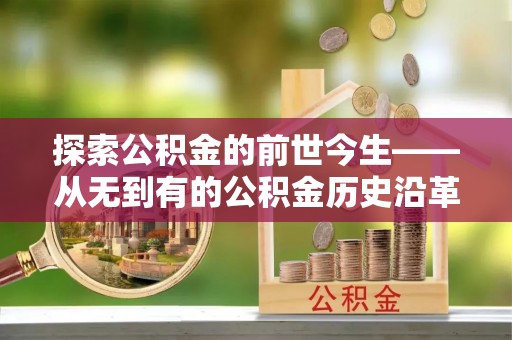 东明探索公积金的前世今生——从无到有的公积金历史沿革