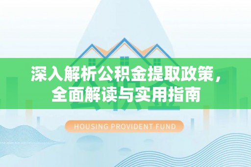 东明深入解析公积金提取政策，全面解读与实用指南