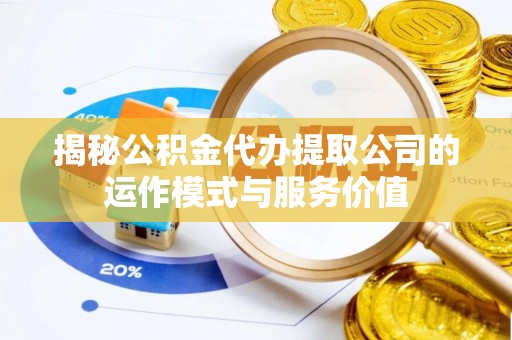 东明揭秘公积金代办提取公司的运作模式与服务价值