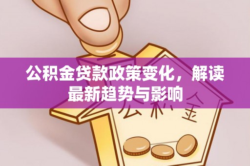 东明公积金贷款政策变化，解读最新趋势与影响