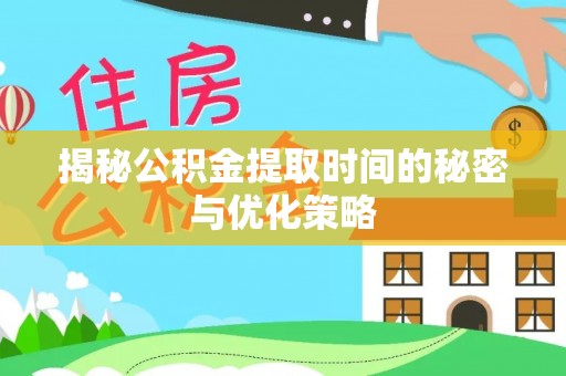 东明揭秘公积金提取时间的秘密与优化策略