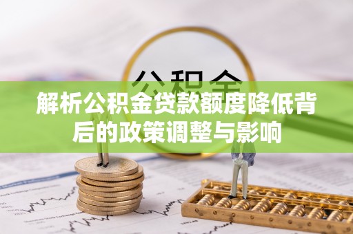 东明解析公积金贷款额度降低背后的政策调整与影响