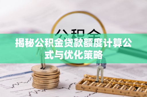 东明揭秘公积金贷款额度计算公式与优化策略