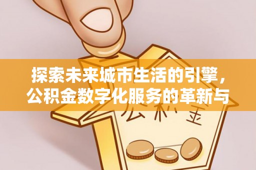 东明探索未来城市生活的引擎，公积金数字化服务的革新与实践