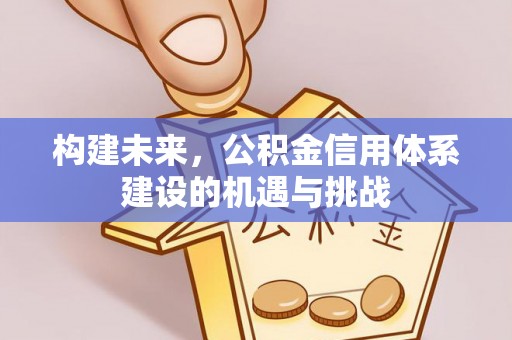 东明构建未来，公积金信用体系建设的机遇与挑战