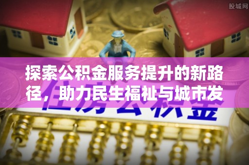 东明探索公积金服务提升的新路径，助力民生福祉与城市发展