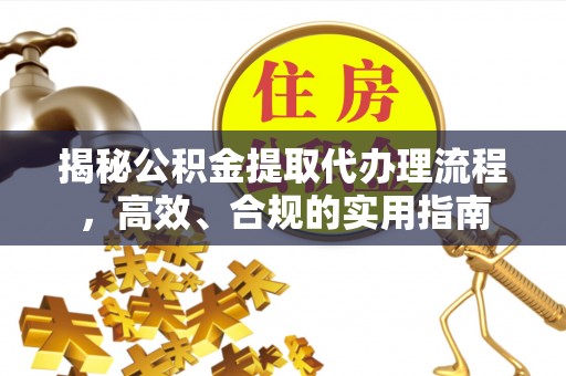 东明揭秘公积金提取代办理流程，高效、合规的实用指南