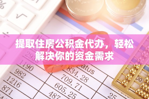 东明提取住房公积金代办，轻松解决你的资金需求