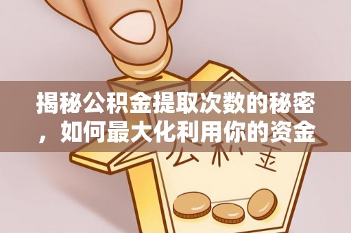 东明揭秘公积金提取次数的秘密，如何最大化利用你的资金