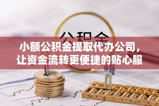 东明小额公积金提取代办公司，让资金流转更便捷的贴心服务