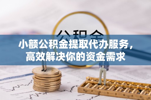 东明小额公积金提取代办服务，高效解决你的资金需求