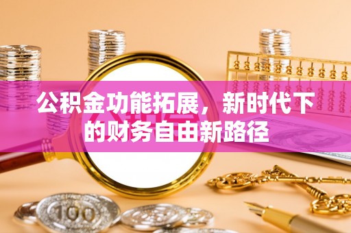 东明公积金功能拓展，新时代下的财务自由新路径