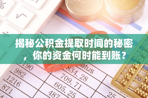 东明揭秘公积金提取时间的秘密，你的资金何时能到账？