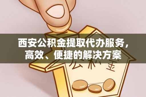 东明西安公积金提取代办服务，高效、便捷的解决方案