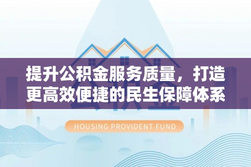 东明提升公积金服务质量，打造更高效便捷的民生保障体系
