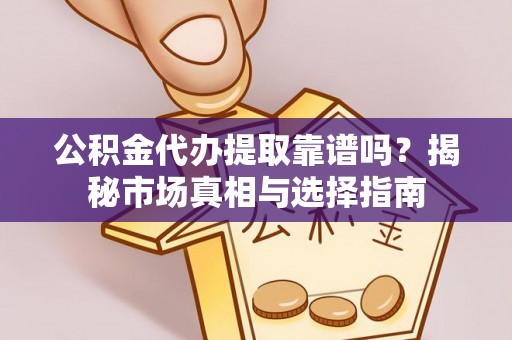 东明公积金代办提取靠谱吗？揭秘市场真相与选择指南