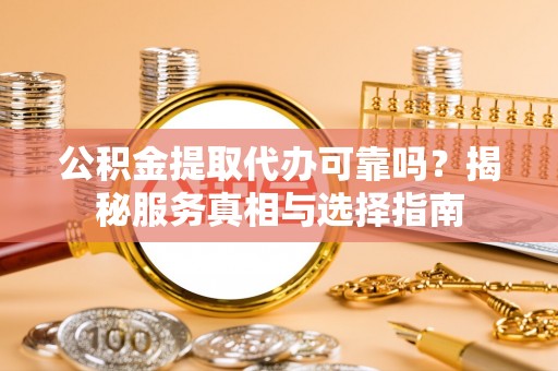 东明公积金提取代办可靠吗？揭秘服务真相与选择指南