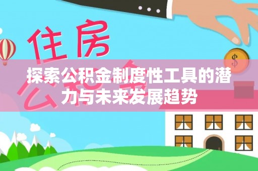 东明探索公积金制度性工具的潜力与未来发展趋势