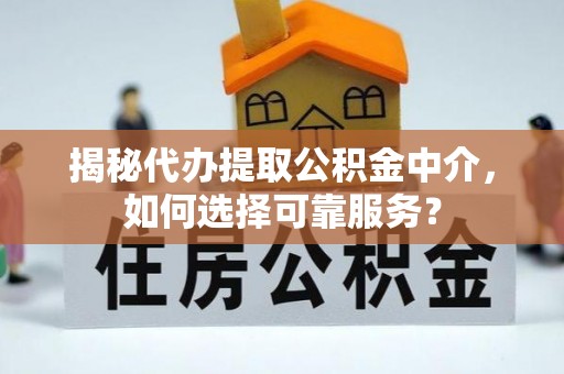 东明揭秘代办提取公积金中介，如何选择可靠服务？
