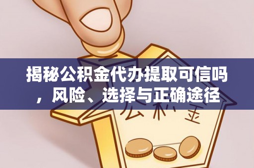 东明揭秘公积金代办提取可信吗，风险、选择与正确途径