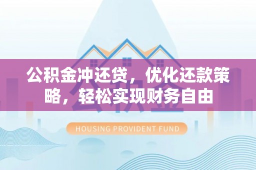 东明公积金冲还贷，优化还款策略，轻松实现财务自由