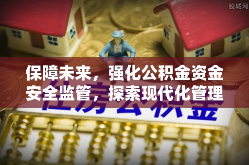 东明保障未来，强化公积金资金安全监管，探索现代化管理新路径