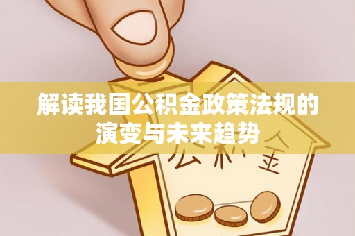 东明解读我国公积金政策法规的演变与未来趋势