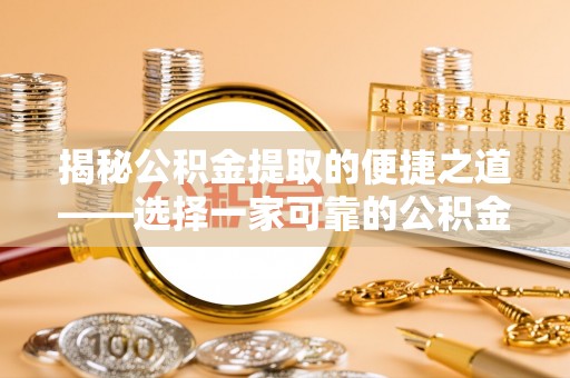 东明揭秘公积金提取的便捷之道——选择一家可靠的公积金提取代办公司